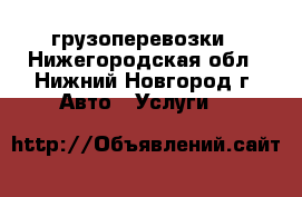 грузоперевозки - Нижегородская обл., Нижний Новгород г. Авто » Услуги   